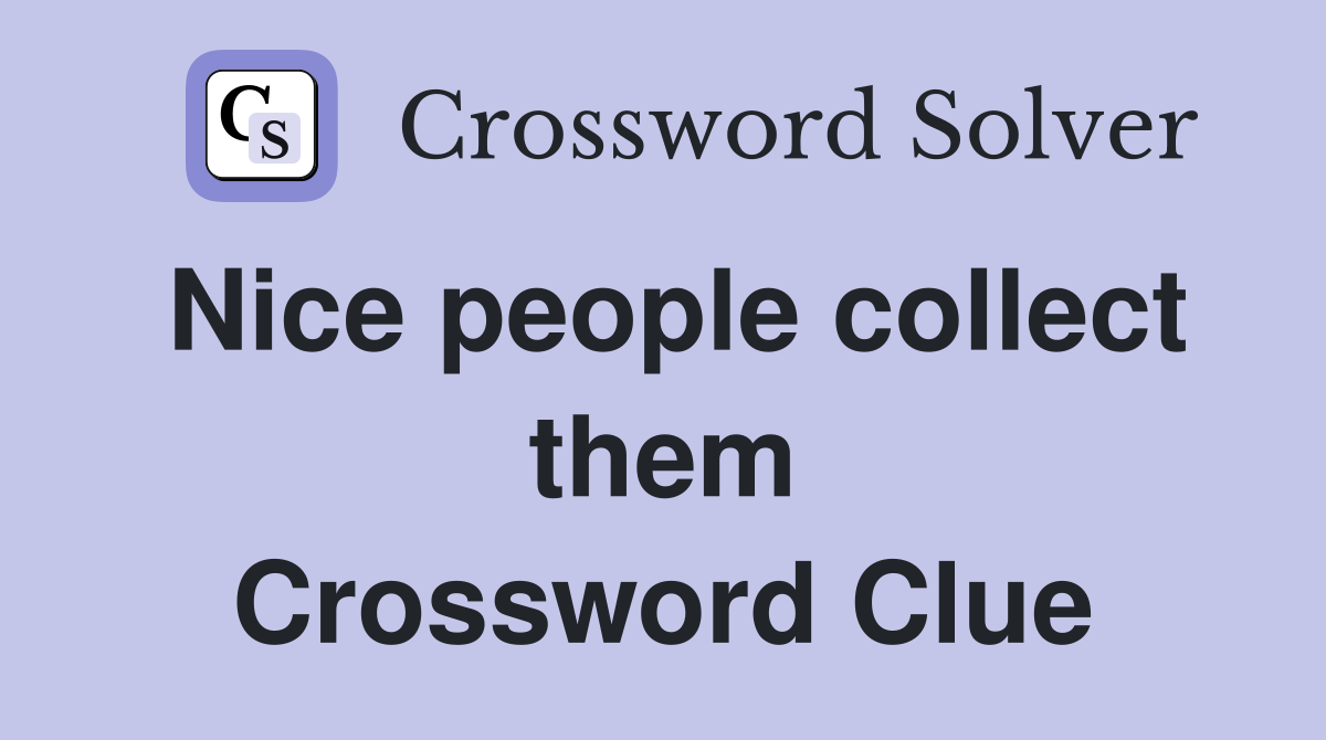 Nice people collect them Crossword Clue