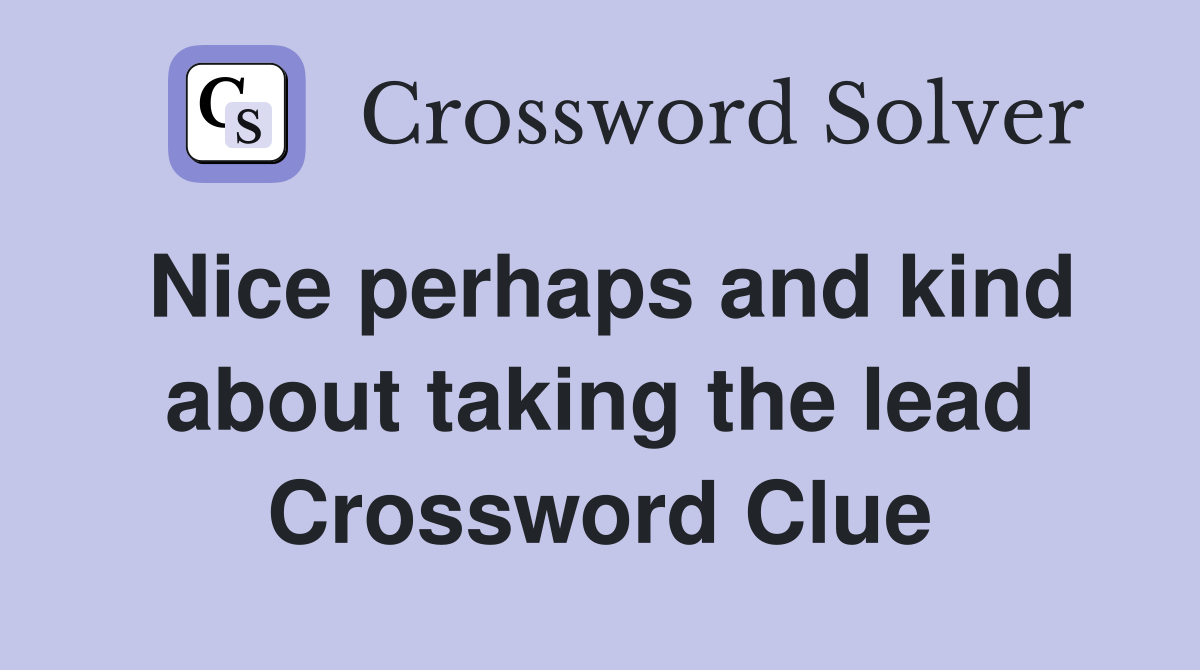 Nice perhaps and kind about taking the lead Crossword Clue