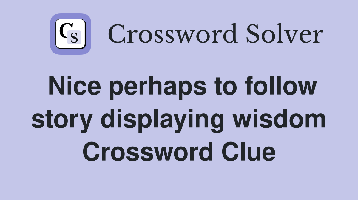 Nice perhaps to follow story displaying wisdom Crossword Clue