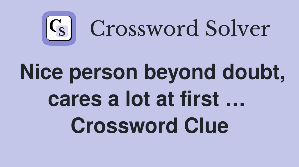 Nice person beyond doubt, cares a lot at first …  Crossword Clue
