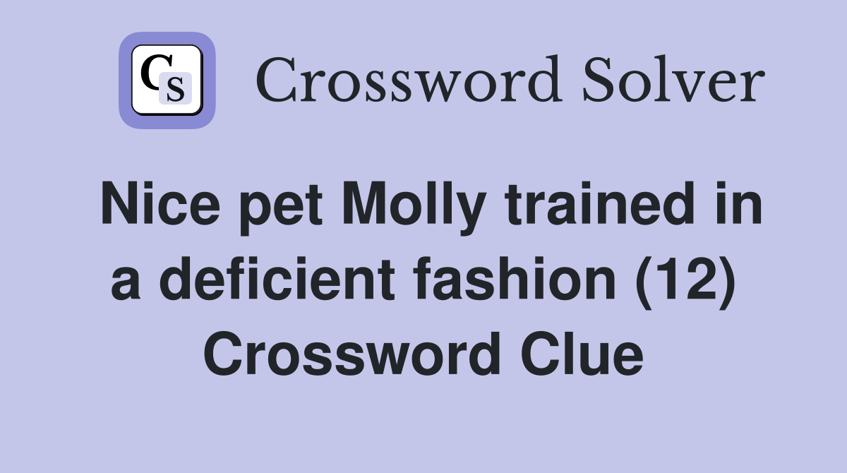 Nice pet Molly trained in a deficient fashion (12) Crossword Clue