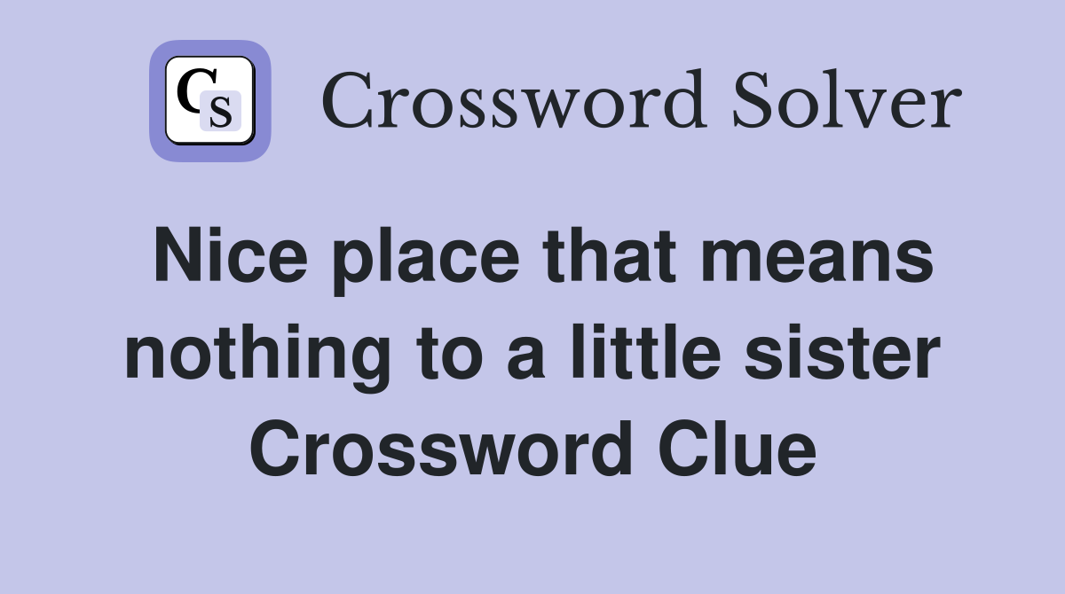 Nice place that means nothing to a little sister Crossword Clue