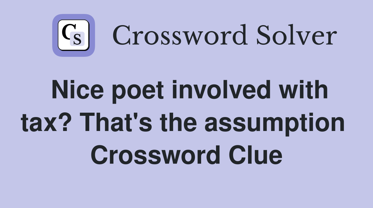 Nice poet involved with tax? That's the assumption  Crossword Clue