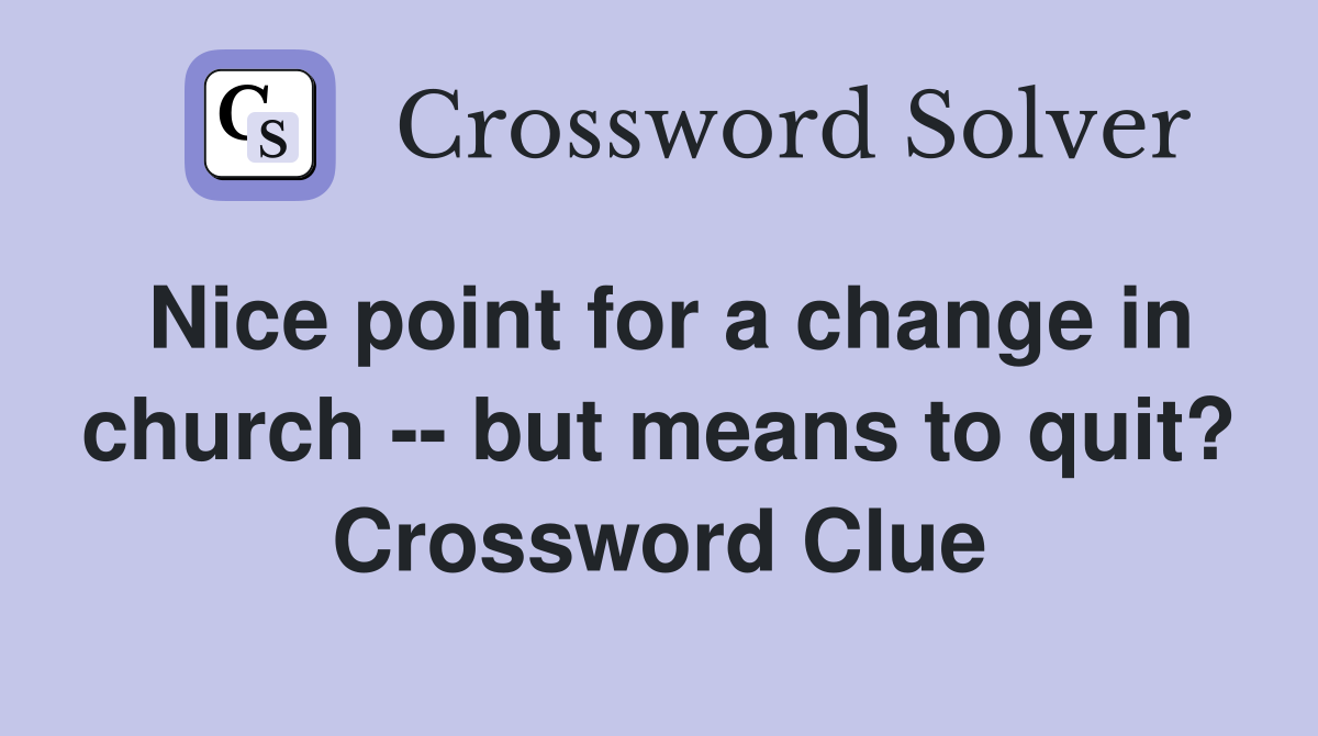 Nice point for a change in church -- but means to quit? Crossword Clue