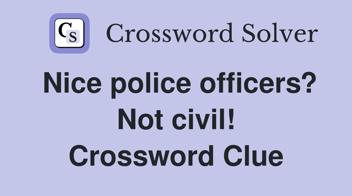 Nice police officers? Not civil! Crossword Clue