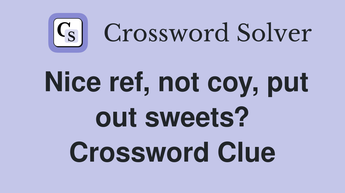 Nice ref, not coy, put out sweets? Crossword Clue