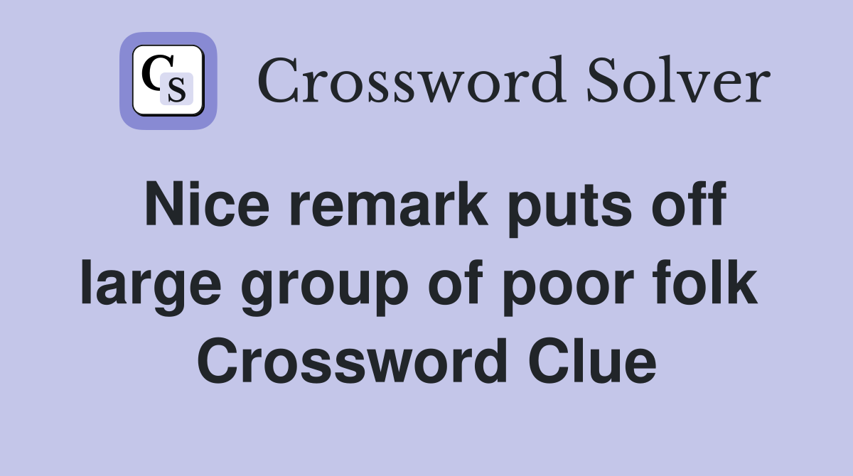 Nice remark puts off large group of poor folk  Crossword Clue