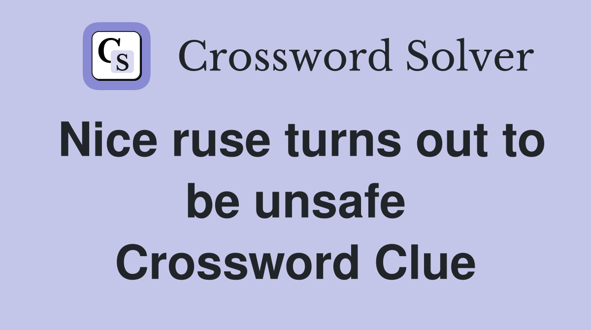 Nice ruse turns out to be unsafe Crossword Clue