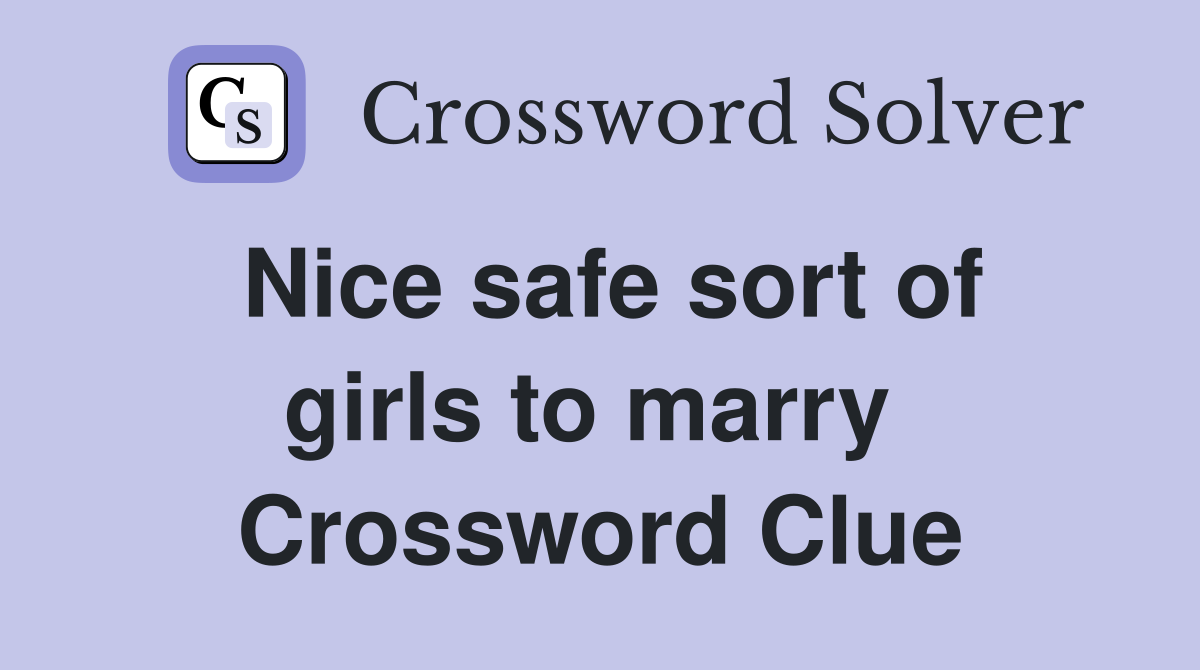 Nice safe sort of girls to marry  Crossword Clue