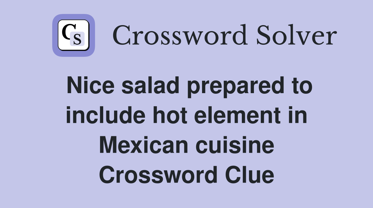 Nice salad prepared to include hot element in Mexican cuisine Crossword Clue