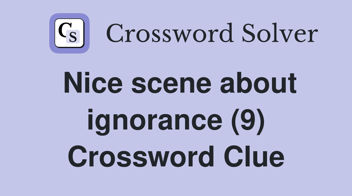 Nice scene about ignorance (9) Crossword Clue
