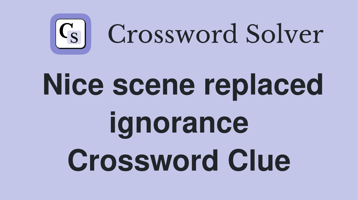Nice scene replaced ignorance Crossword Clue