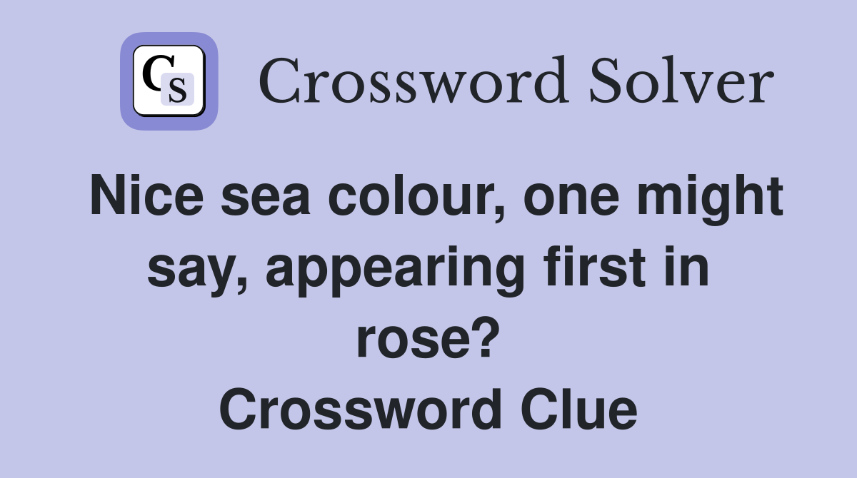 Nice sea colour, one might say, appearing first in rose? Crossword Clue