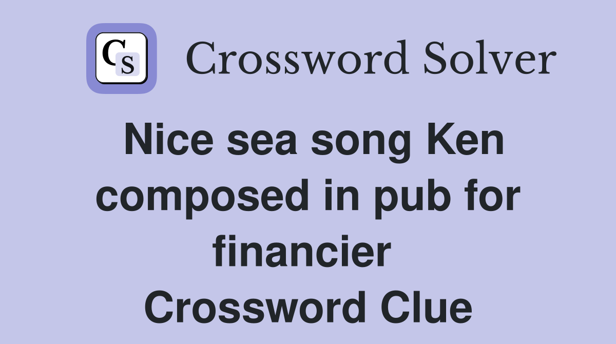 Nice sea song Ken composed in pub for financier  Crossword Clue