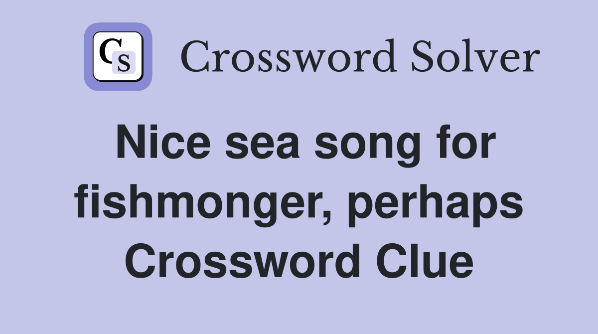Nice sea song for fishmonger, perhaps Crossword Clue