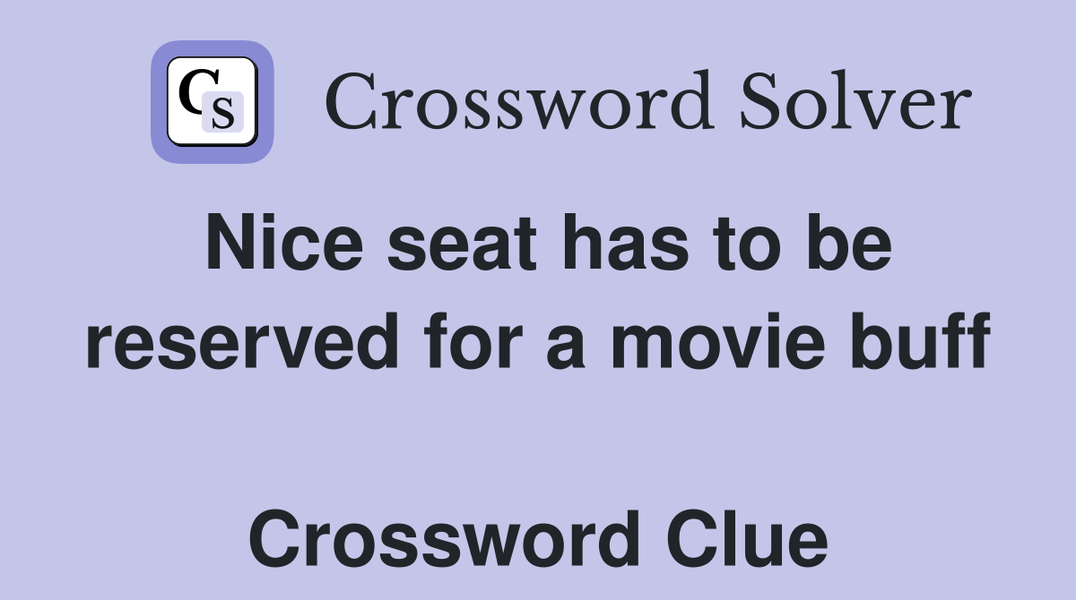 Nice seat has to be reserved for a movie buff  Crossword Clue