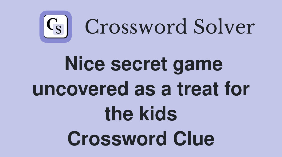 Nice secret game uncovered as a treat for the kids Crossword Clue