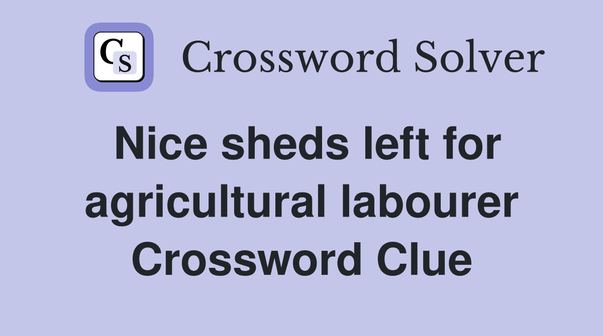 Nice sheds left for agricultural labourer Crossword Clue