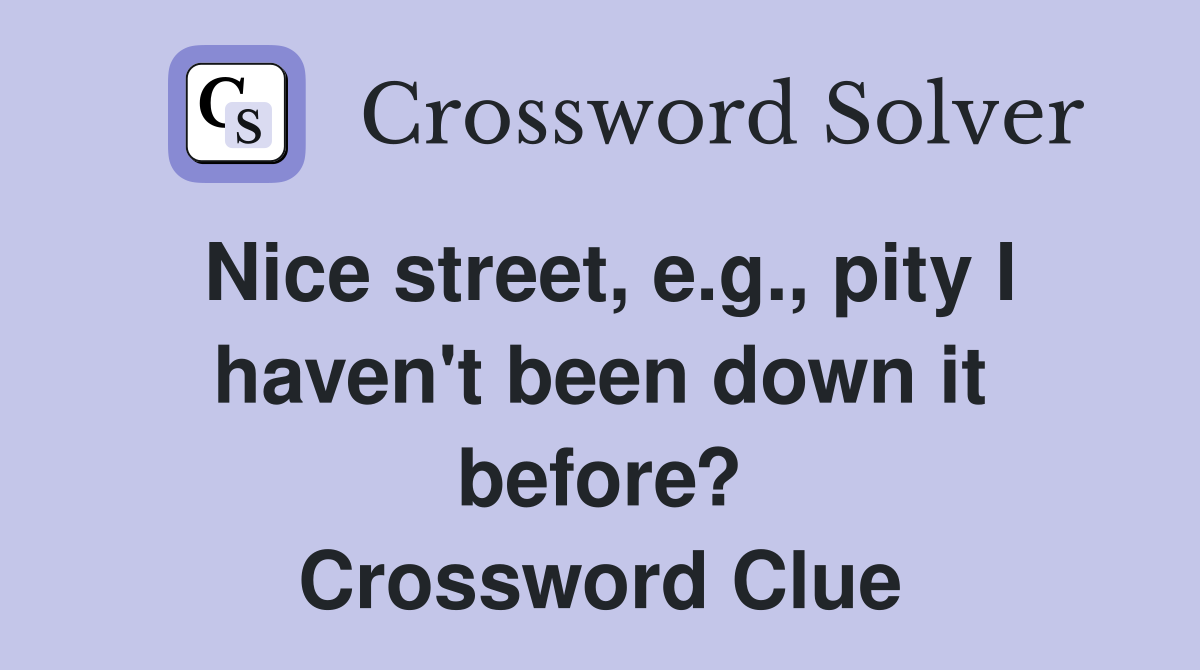 Nice street, e.g., pity I haven't been down it before? Crossword Clue