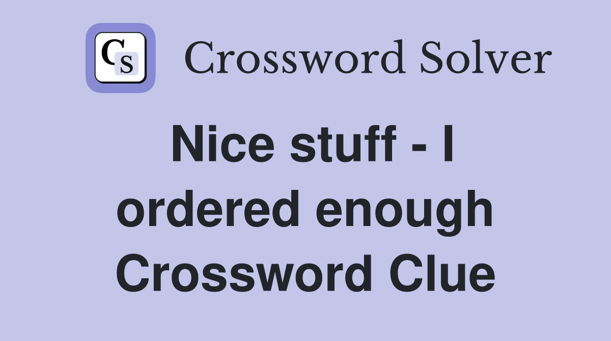 Nice stuff - I ordered enough Crossword Clue