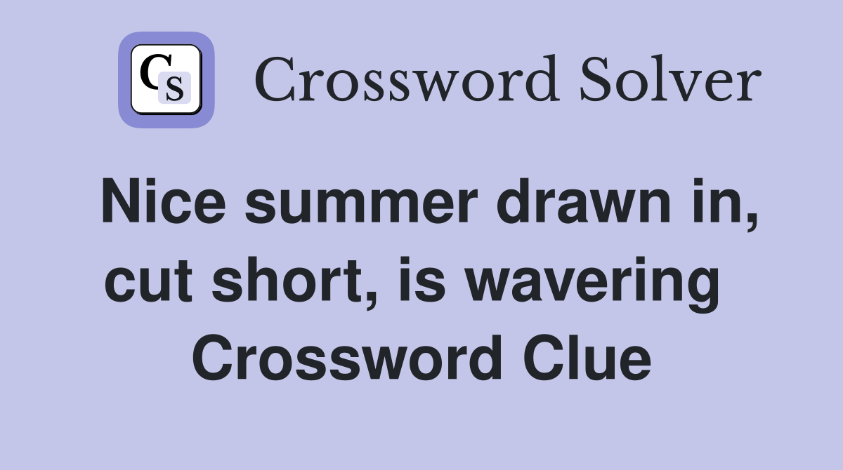 Nice summer drawn in, cut short, is wavering  Crossword Clue