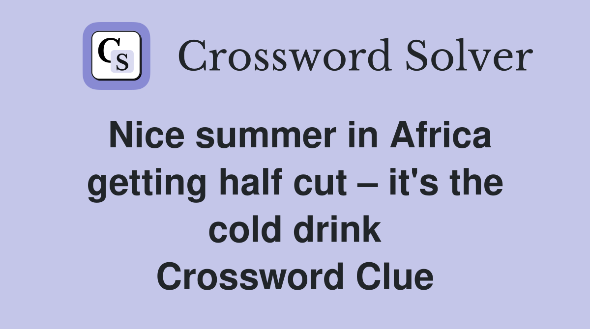Nice summer in Africa getting half cut – it's the cold drink Crossword Clue