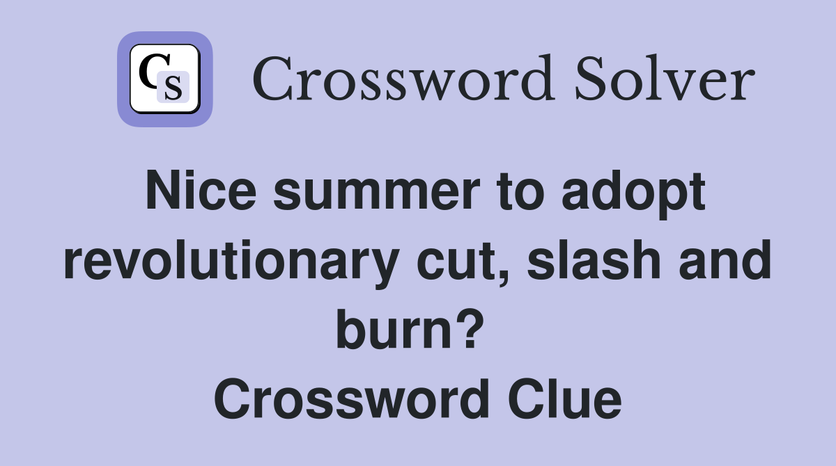 Nice summer to adopt revolutionary cut, slash and burn?  Crossword Clue
