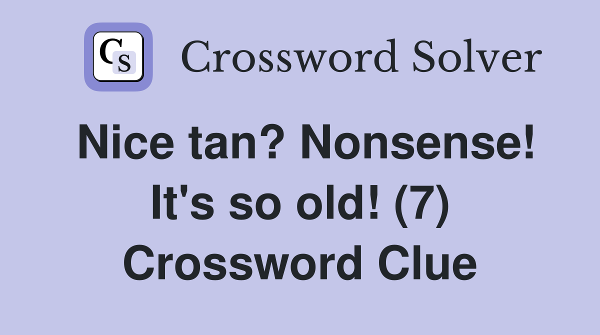 Nice tan? Nonsense! It's so old! (7) Crossword Clue