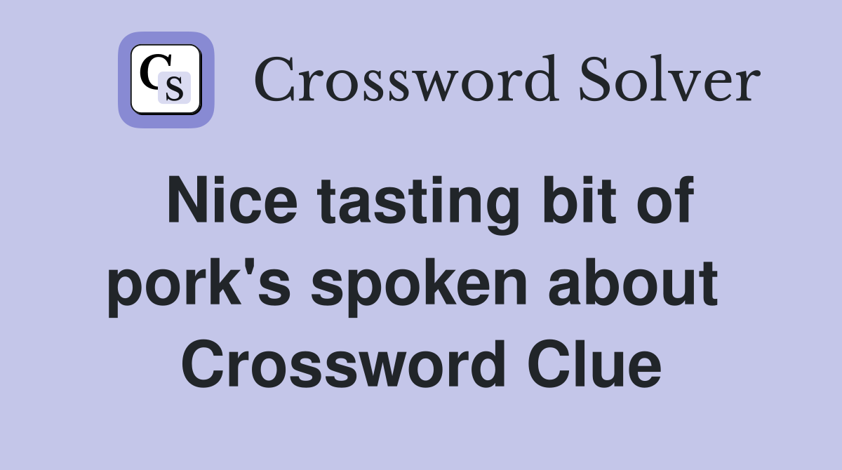 Nice tasting bit of pork's spoken about  Crossword Clue