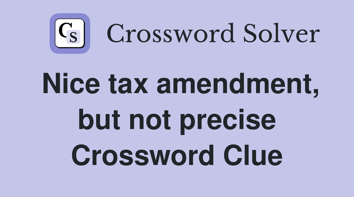 Nice tax amendment, but not precise Crossword Clue