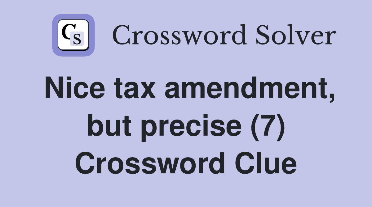 Nice tax amendment, but precise (7) Crossword Clue