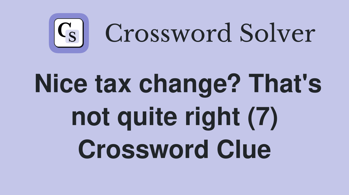 Nice tax change? That's not quite right (7) Crossword Clue