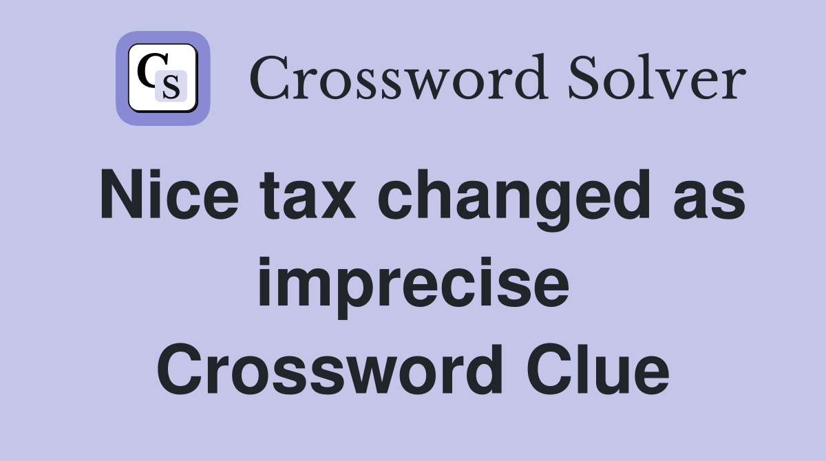 Nice tax changed as imprecise Crossword Clue
