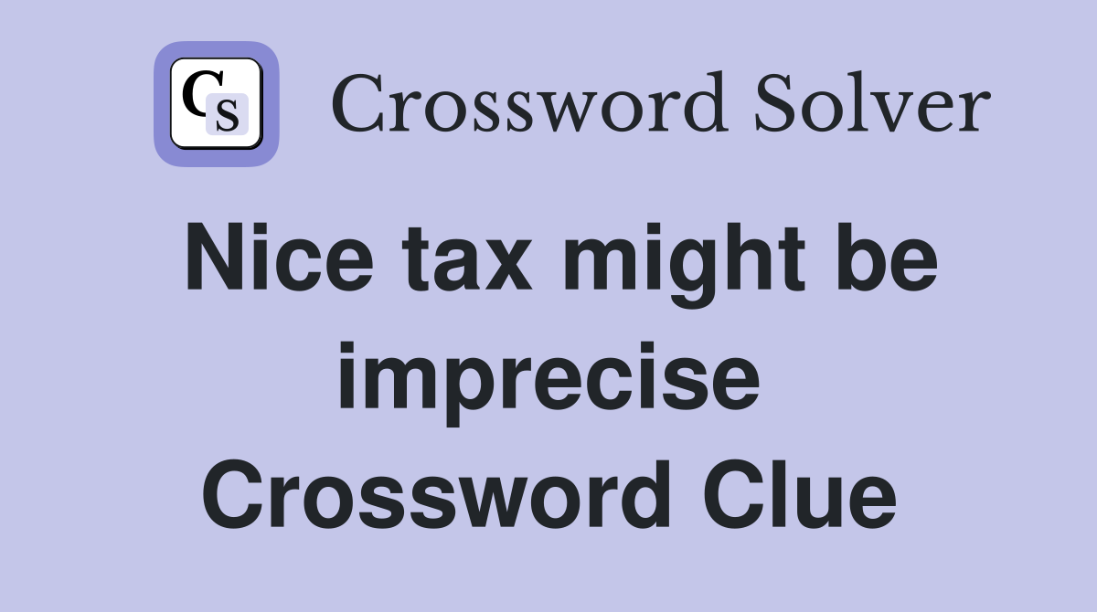 Nice tax might be imprecise Crossword Clue