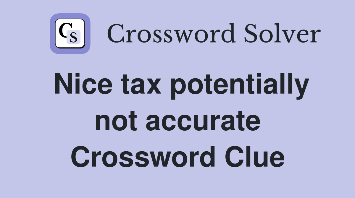 Nice tax potentially not accurate Crossword Clue