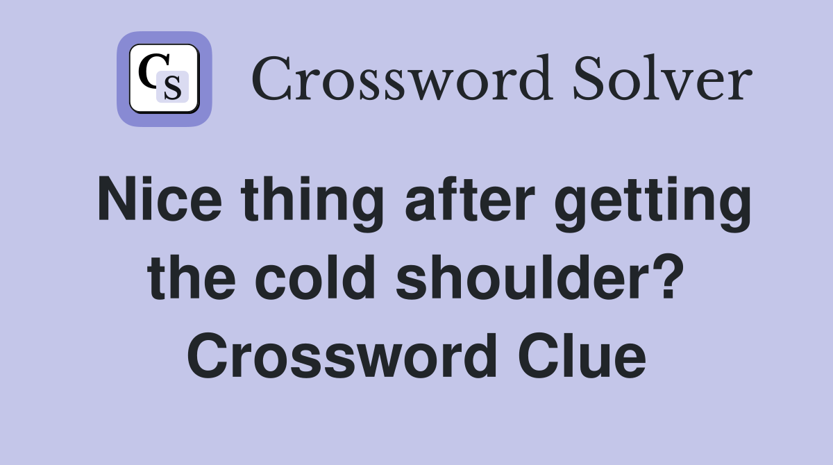 Nice thing after getting the cold shoulder? Crossword Clue