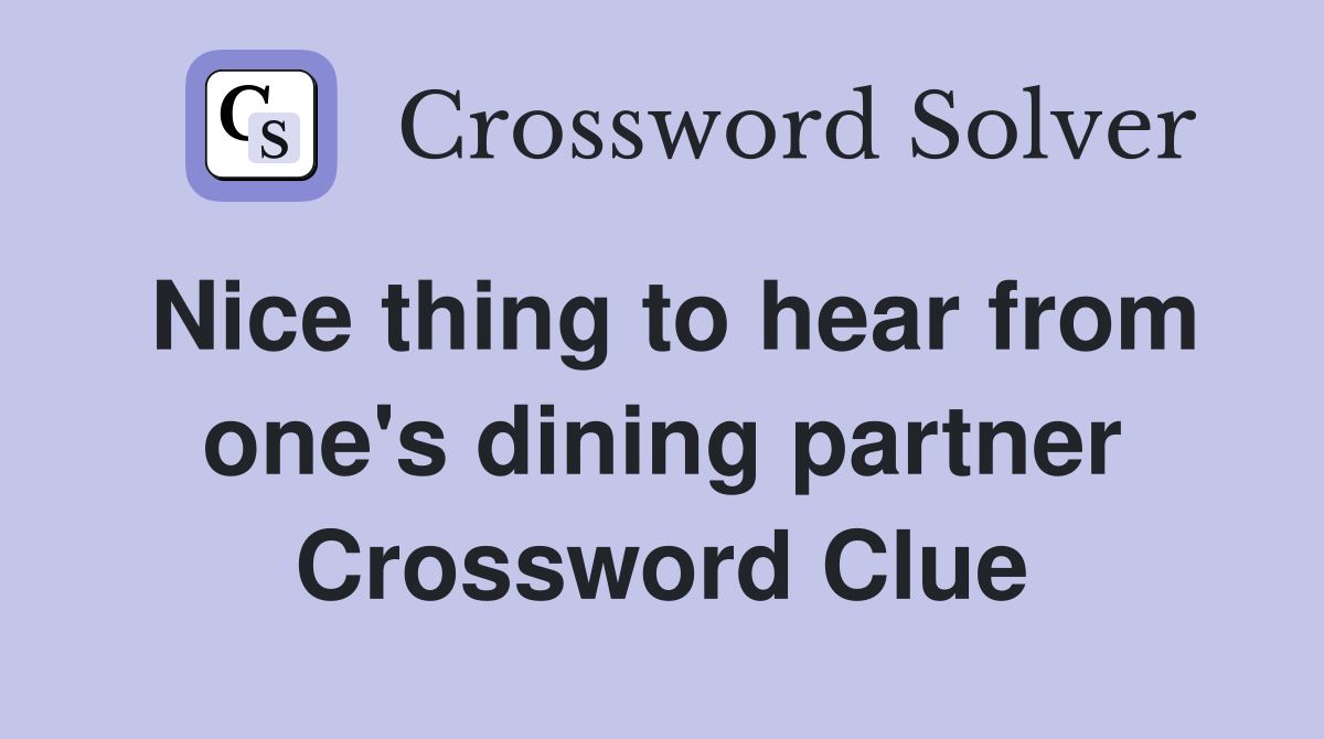 Nice thing to hear from one's dining partner Crossword Clue