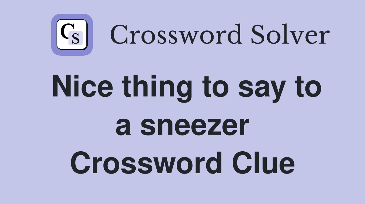 Nice thing to say to a sneezer Crossword Clue