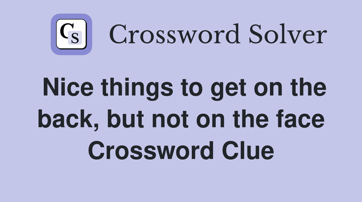Nice things to get on the back, but not on the face Crossword Clue