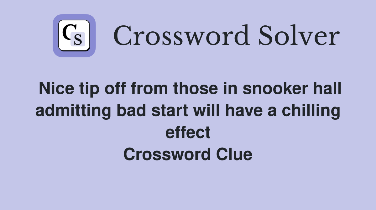 Nice tip off from those in snooker hall admitting bad start will have a chilling effect Crossword Clue