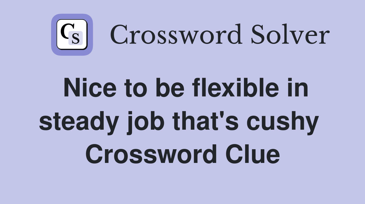 Nice to be flexible in steady job that's cushy  Crossword Clue
