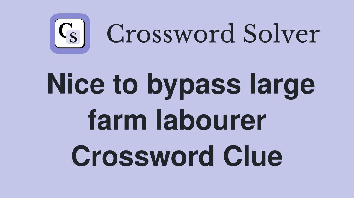 Nice to bypass large farm labourer Crossword Clue