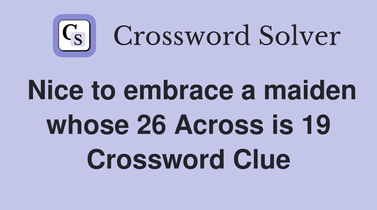 Nice to embrace a maiden whose 26 Across is 19 Crossword Clue