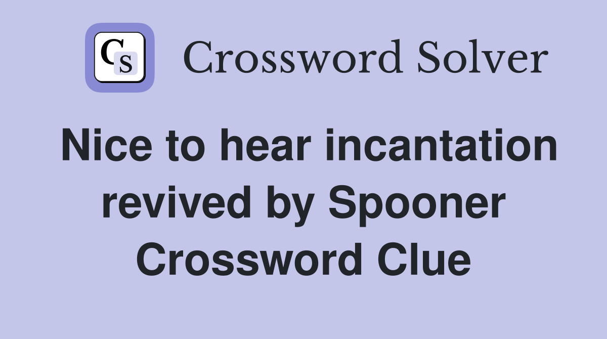 Nice to hear incantation revived by Spooner Crossword Clue