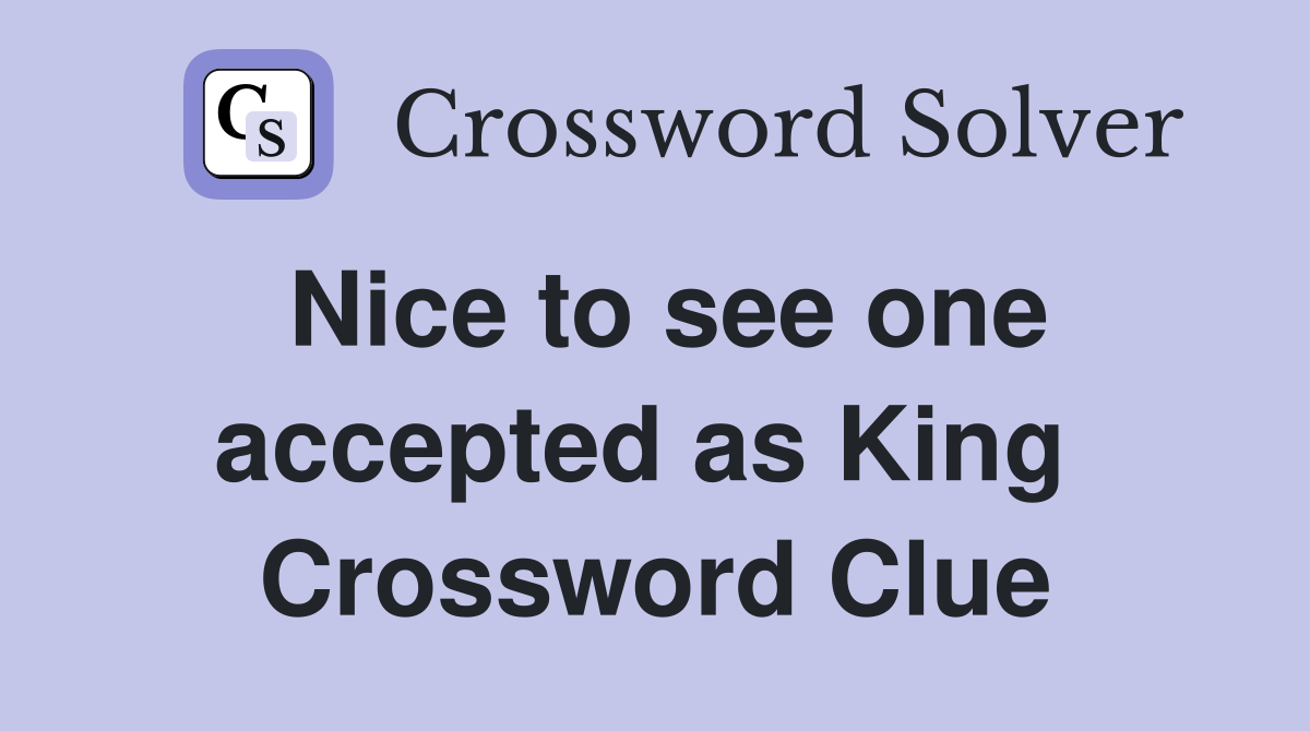 Nice to see one accepted as King  Crossword Clue