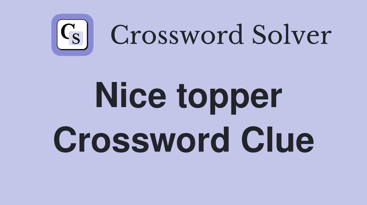 Nice topper Crossword Clue