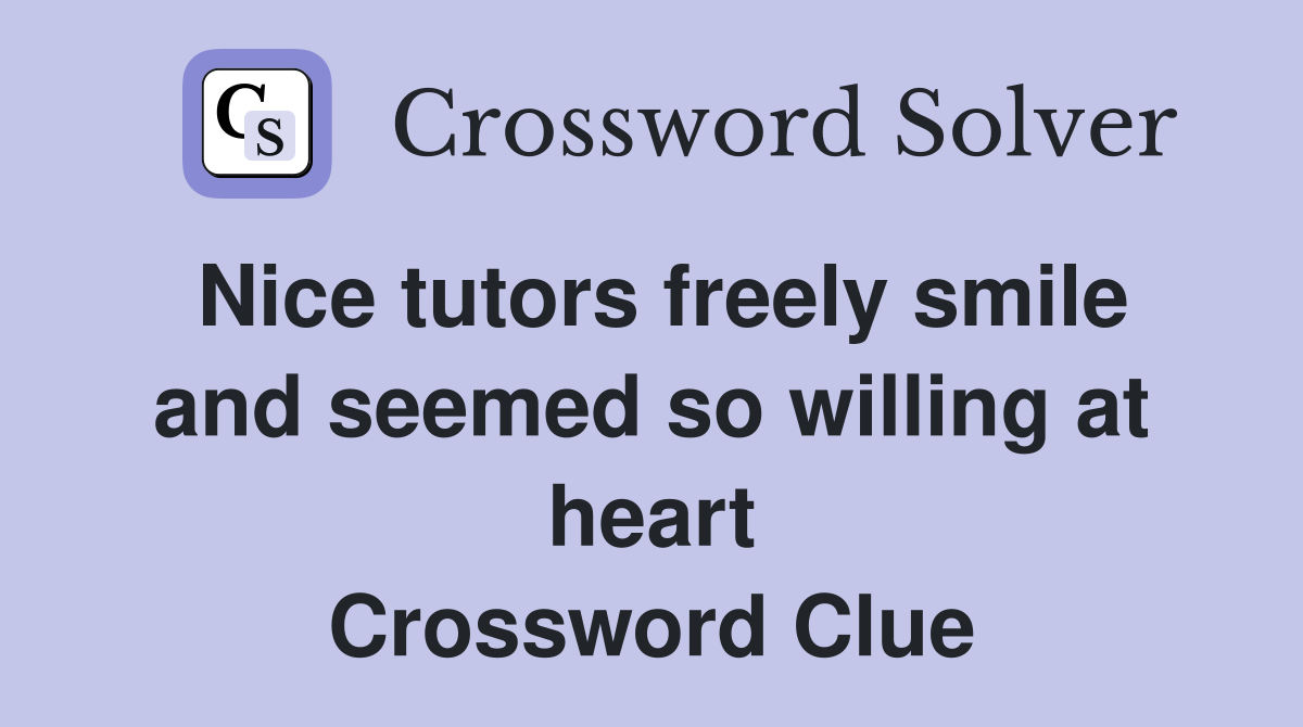 Nice tutors freely smile and seemed so willing at heart Crossword Clue