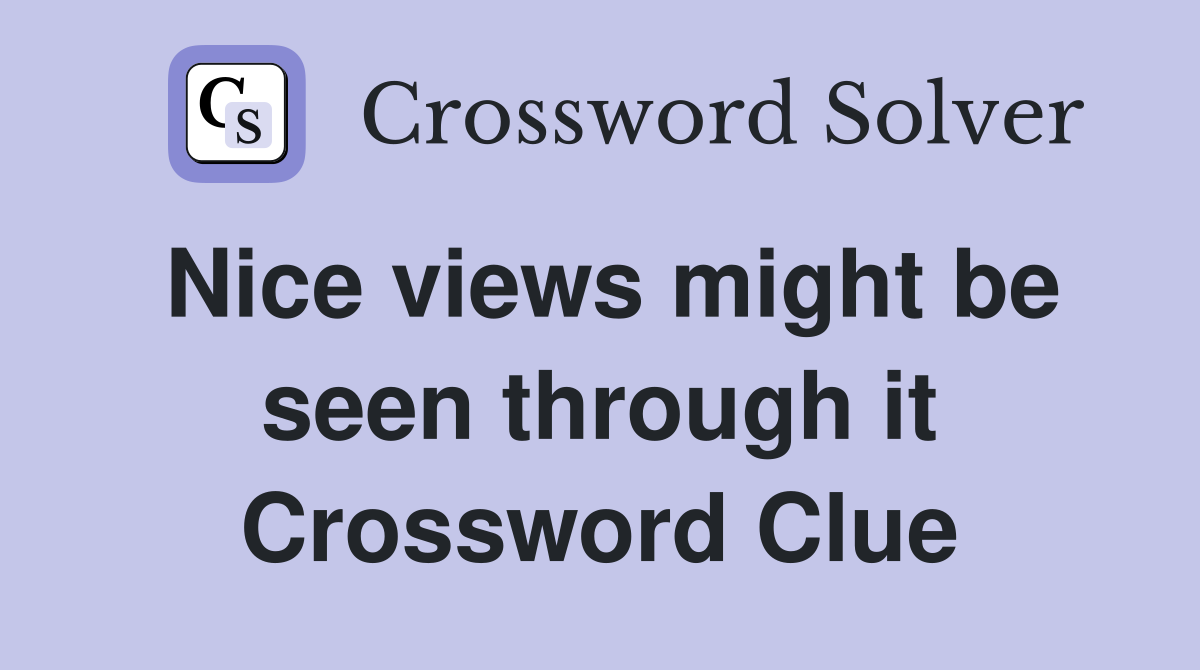 Nice views might be seen through it Crossword Clue