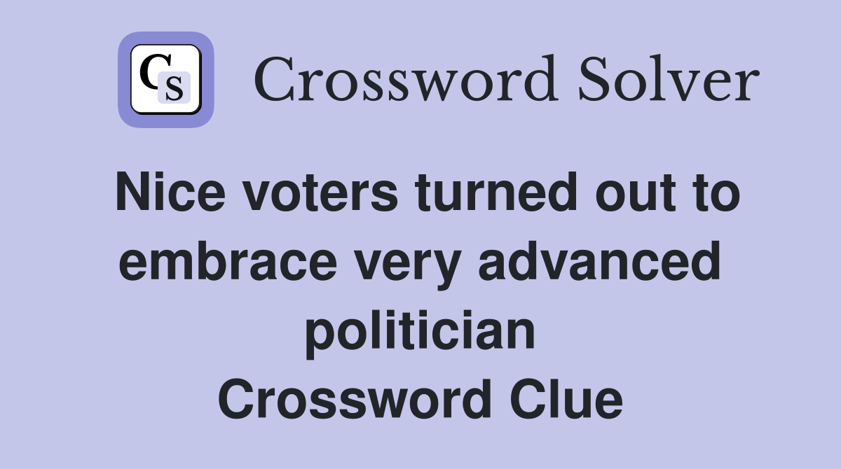 Nice voters turned out to embrace very advanced politician Crossword Clue
