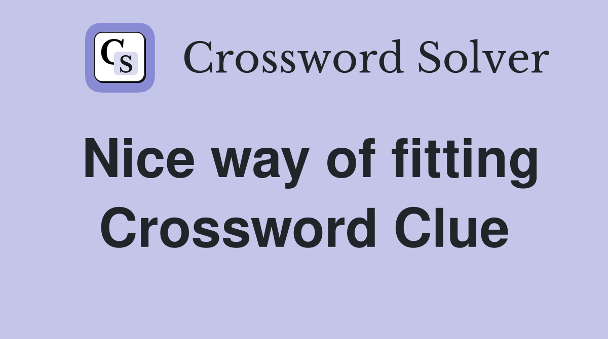 Nice way of fitting Crossword Clue